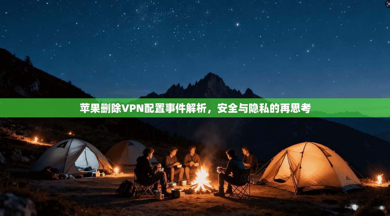 苹果删除VPN配置事件解析，安全与隐私的再思考