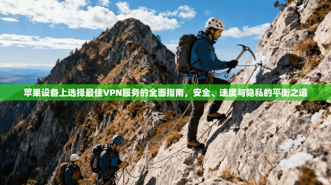 苹果设备上选择最佳VPN服务的全面指南，安全、速度与隐私的平衡之道
