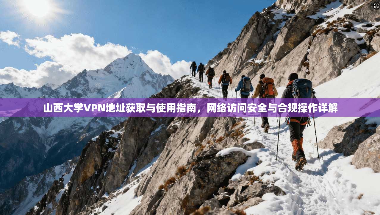 山西大学VPN地址获取与使用指南，网络访问安全与合规操作详解