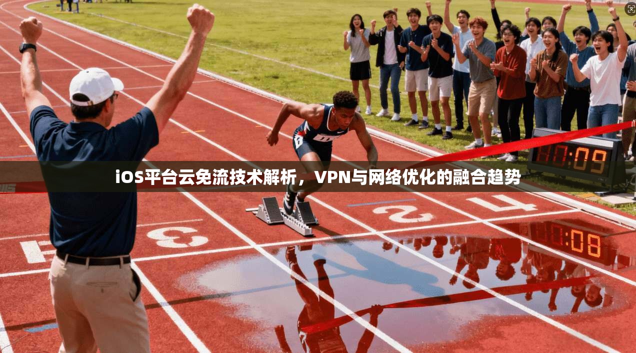 iOS平台云免流技术解析，VPN与网络优化的融合趋势
