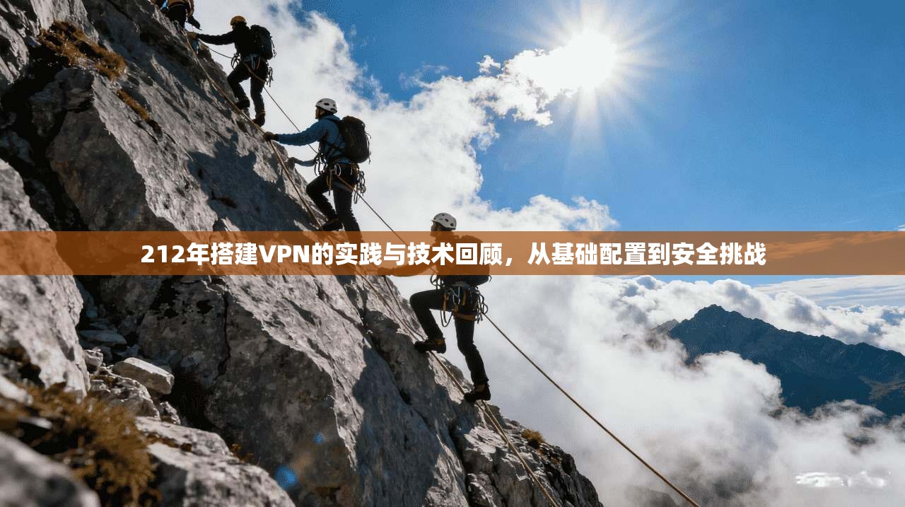 212年搭建VPN的实践与技术回顾，从基础配置到安全挑战