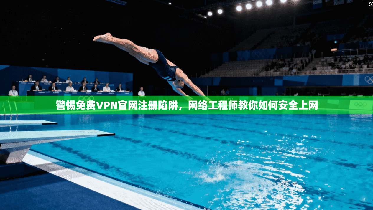 警惕免费VPN官网注册陷阱，网络工程师教你如何安全上网