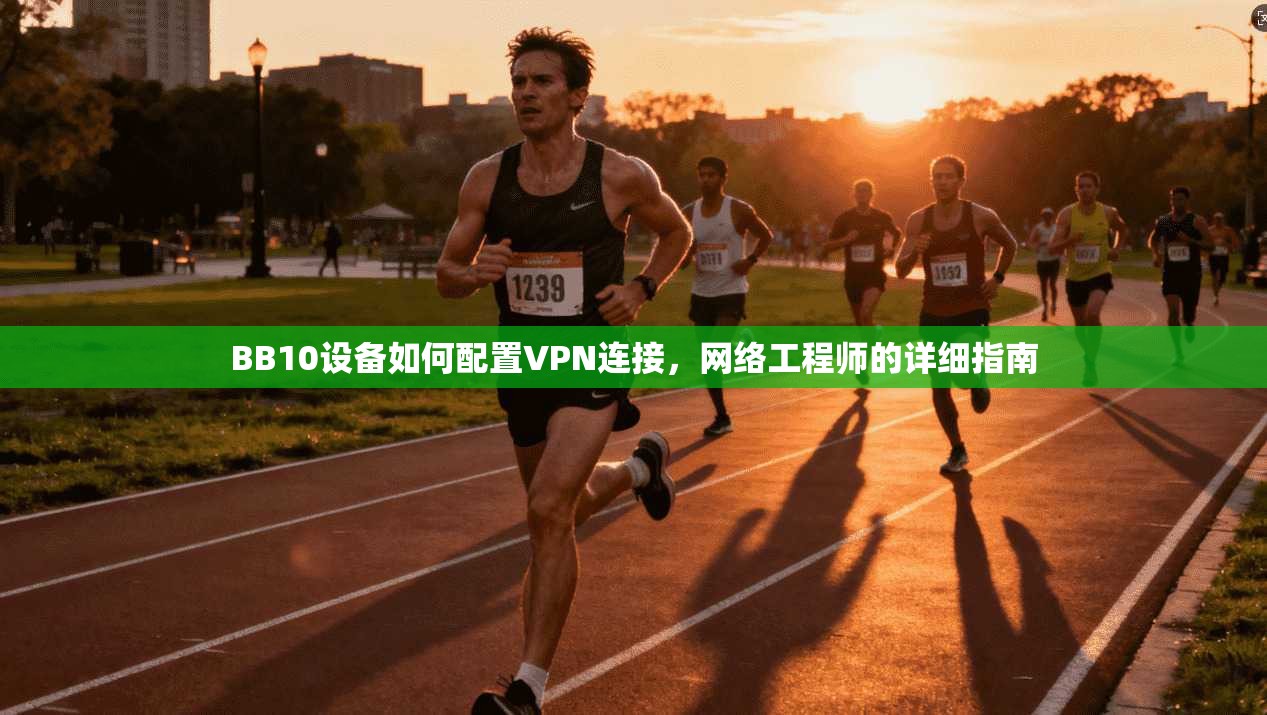 BB10设备如何配置VPN连接，网络工程师的详细指南