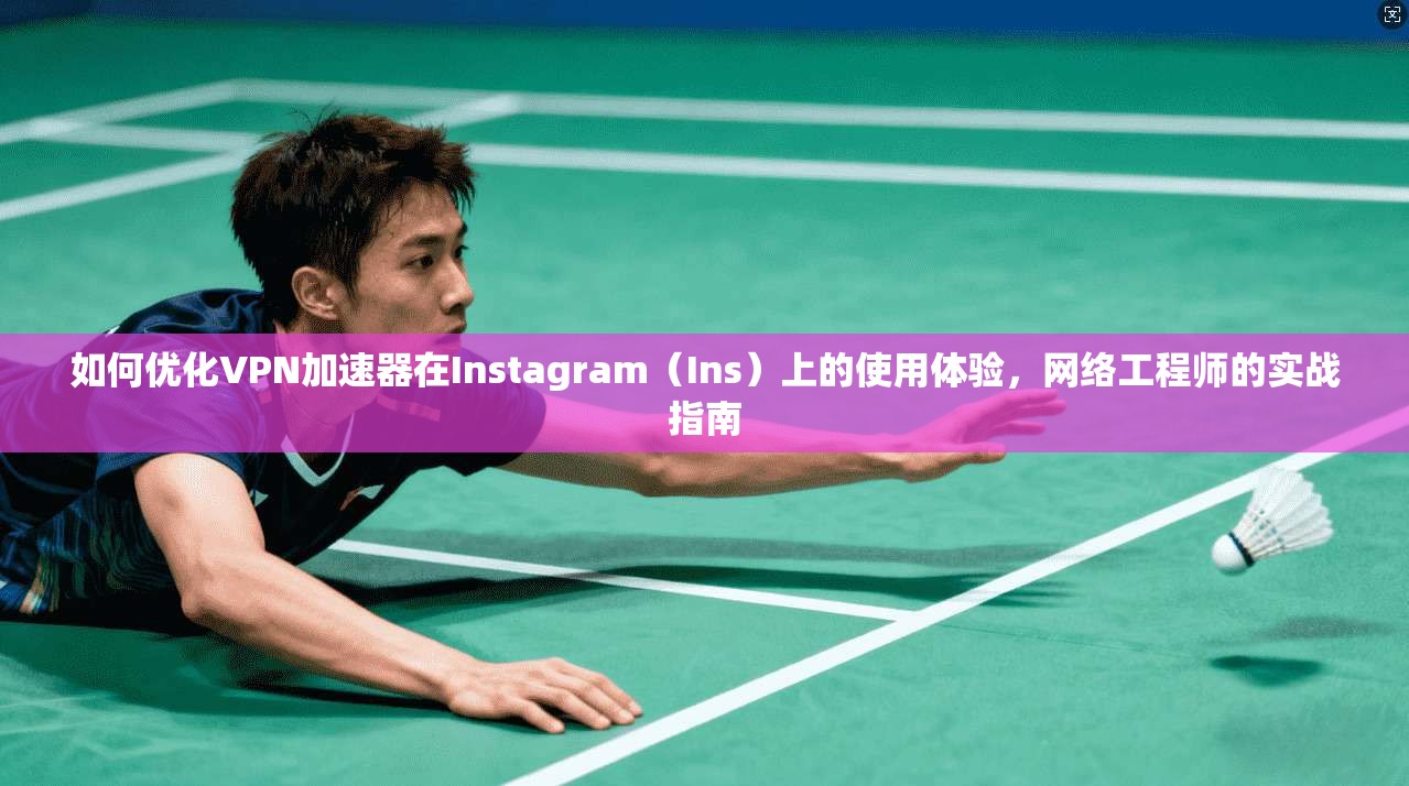 如何优化VPN加速器在Instagram（Ins）上的使用体验，网络工程师的实战指南
