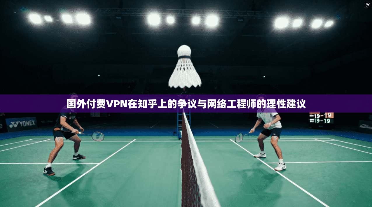 国外付费VPN在知乎上的争议与网络工程师的理性建议