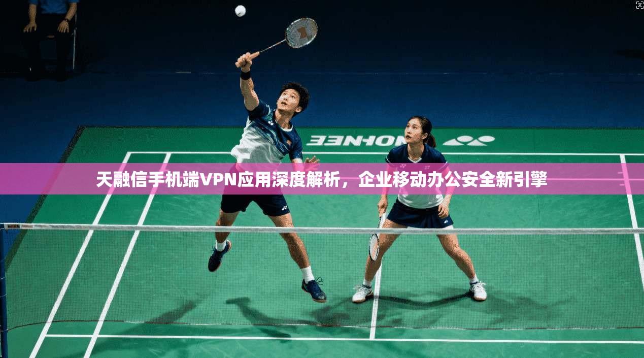 天融信手机端VPN应用深度解析，企业移动办公安全新引擎