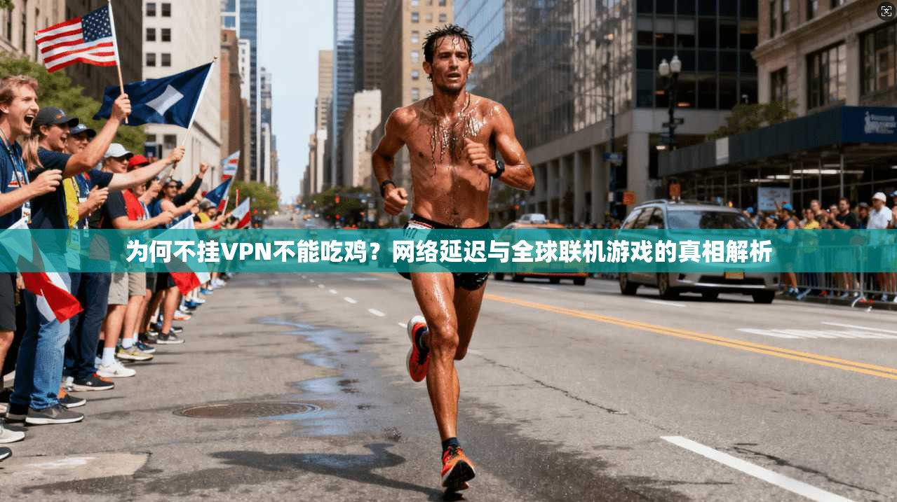为何不挂VPN不能吃鸡？网络延迟与全球联机游戏的真相解析