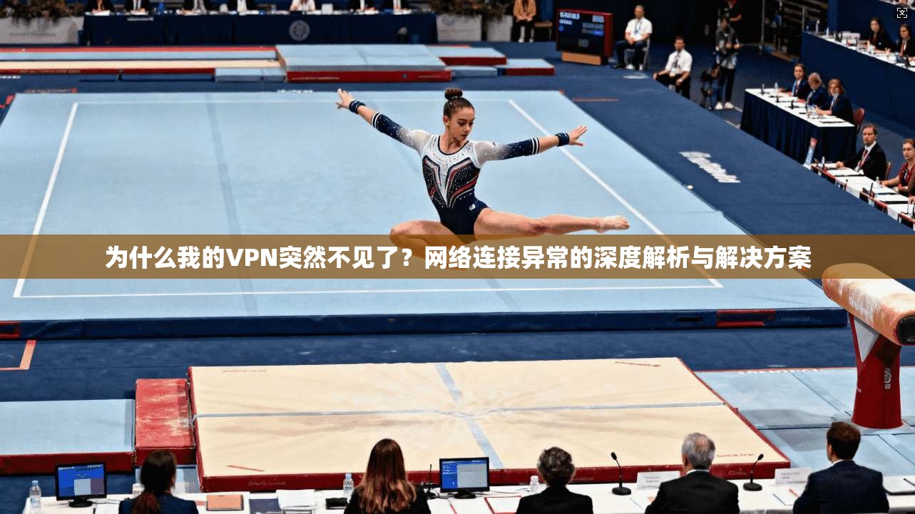 为什么我的VPN突然不见了？网络连接异常的深度解析与解决方案