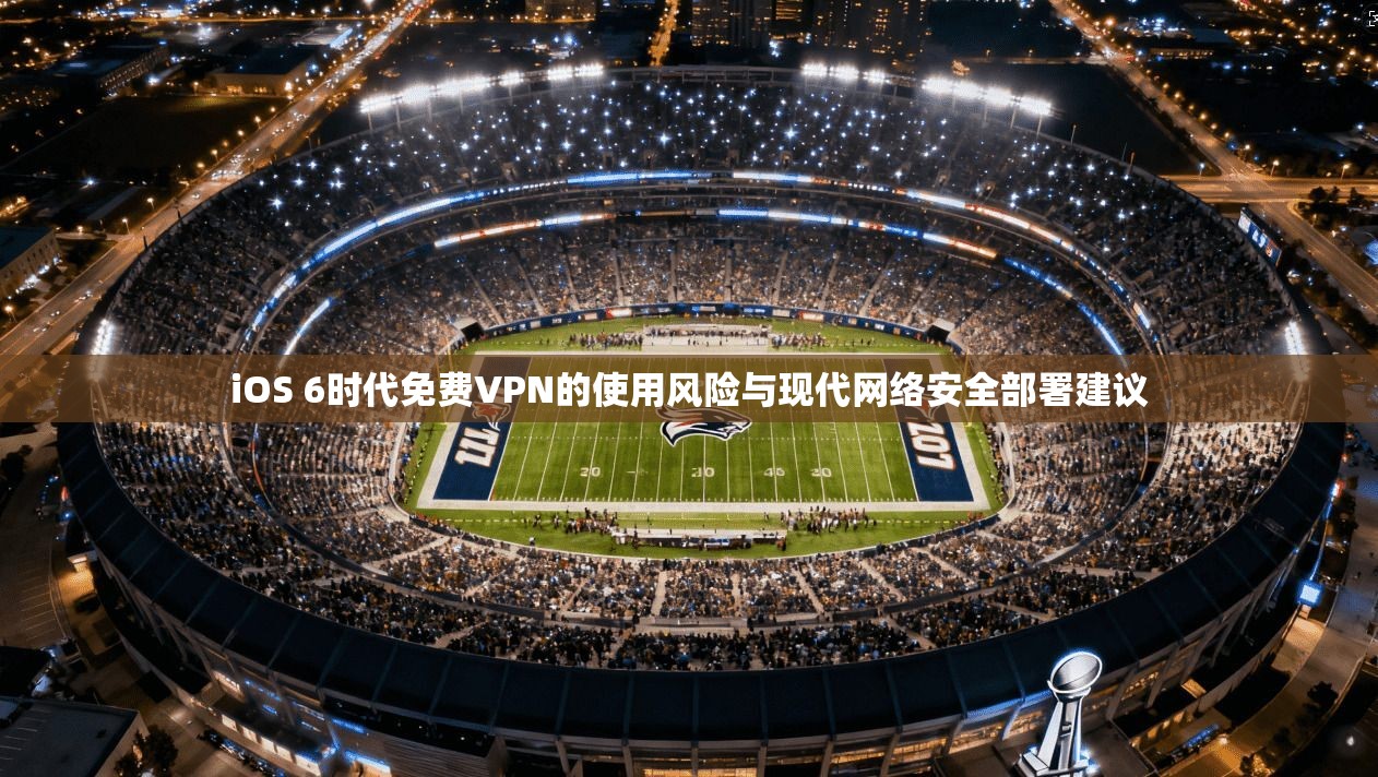iOS 6时代免费VPN的使用风险与现代网络安全部署建议