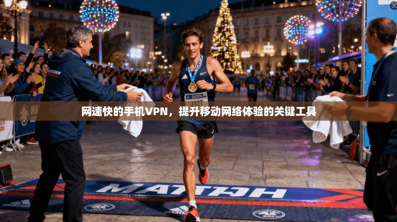 网速快的手机VPN，提升移动网络体验的关键工具