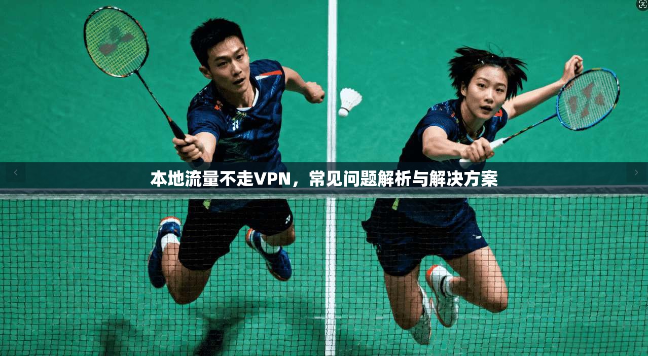 本地流量不走VPN，常见问题解析与解决方案