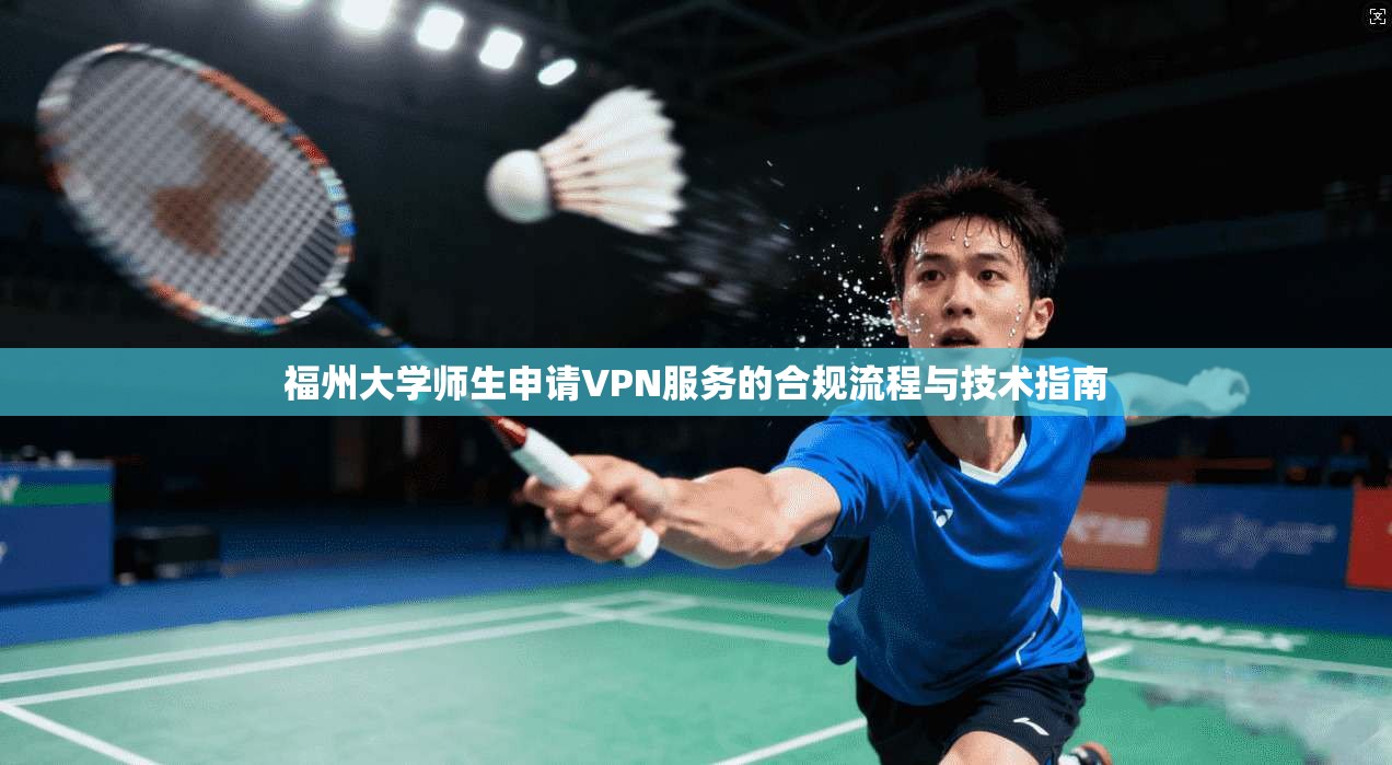 福州大学师生申请VPN服务的合规流程与技术指南