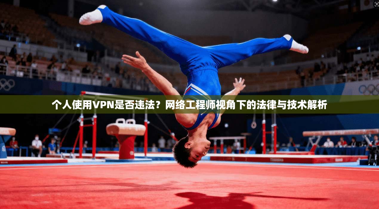 个人使用VPN是否违法？网络工程师视角下的法律与技术解析