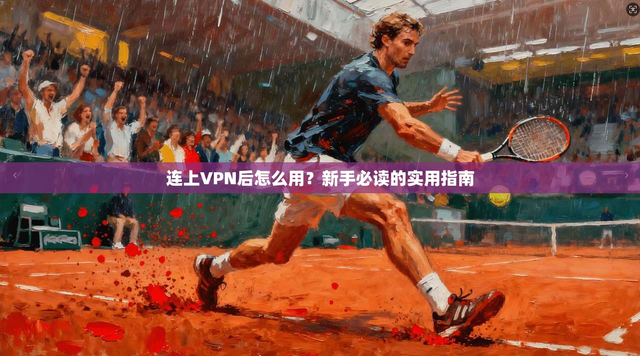 连上VPN后怎么用？新手必读的实用指南