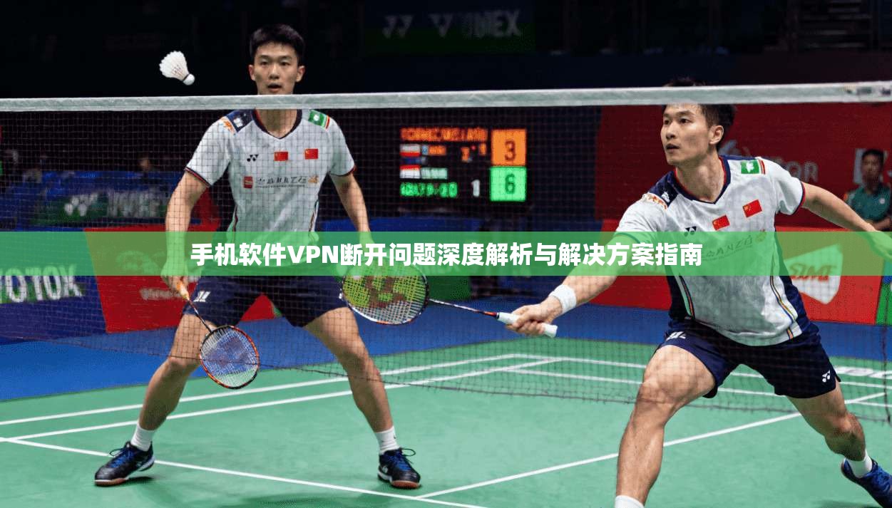 手机软件VPN断开问题深度解析与解决方案指南