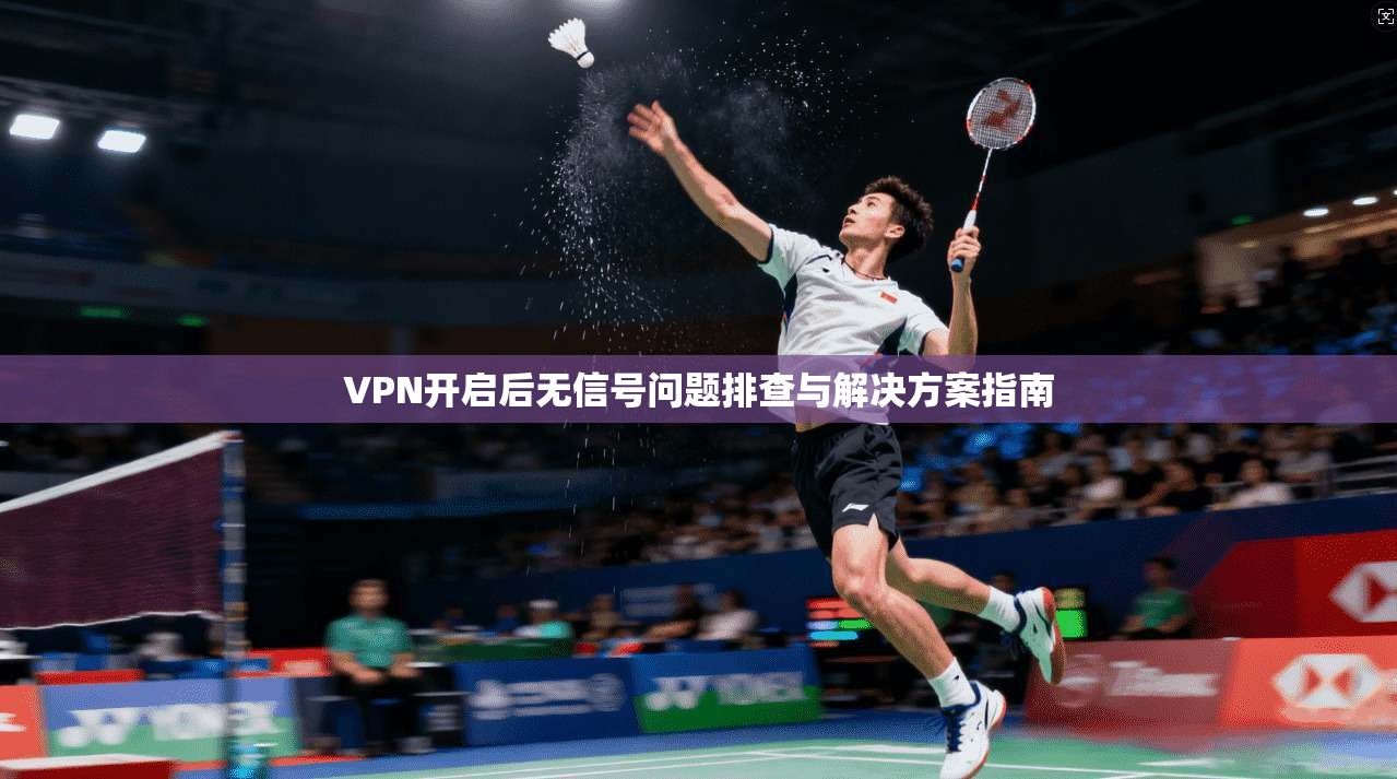 VPN开启后无信号问题排查与解决方案指南