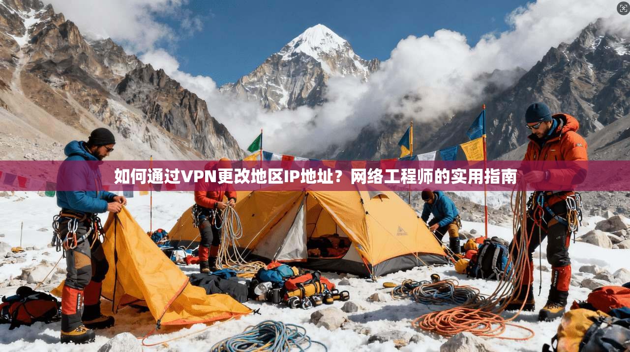 如何通过VPN更改地区IP地址？网络工程师的实用指南