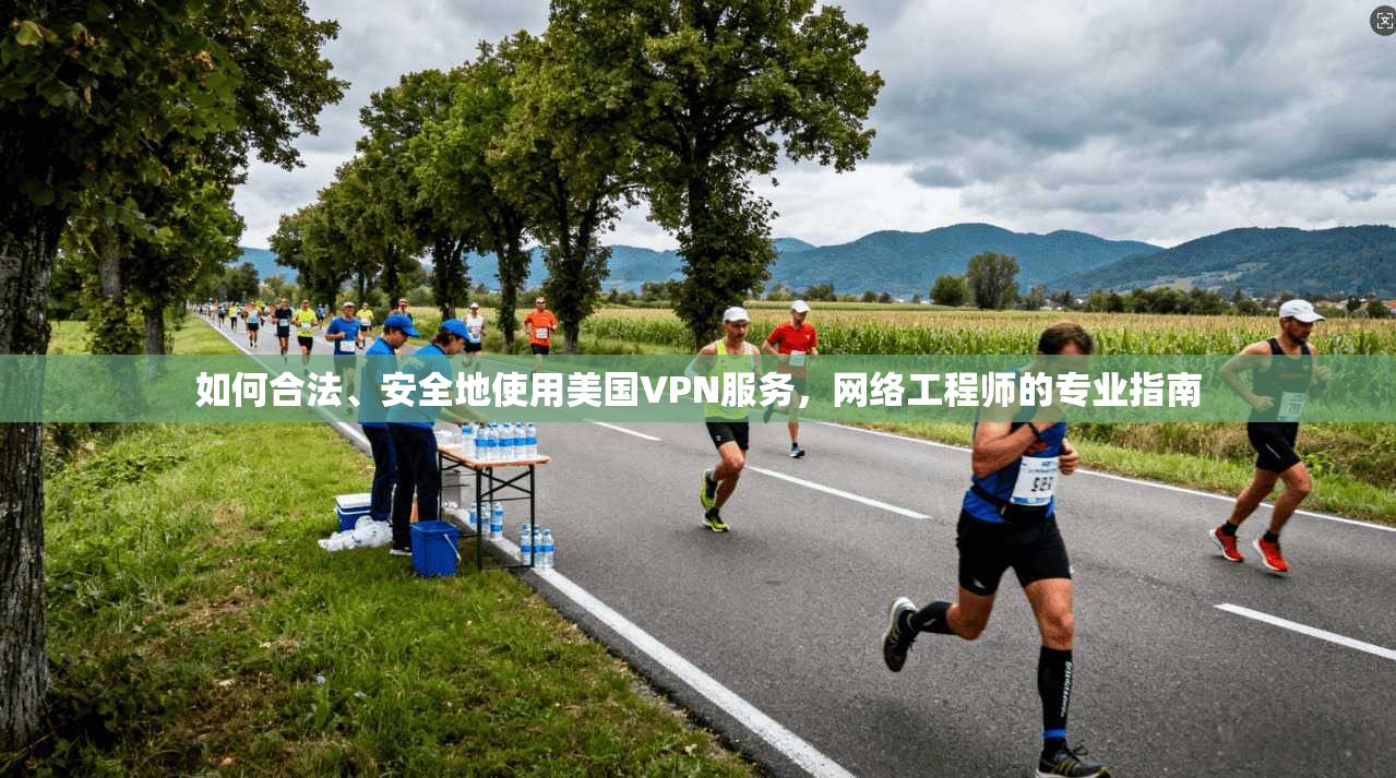 如何合法、安全地使用美国VPN服务，网络工程师的专业指南