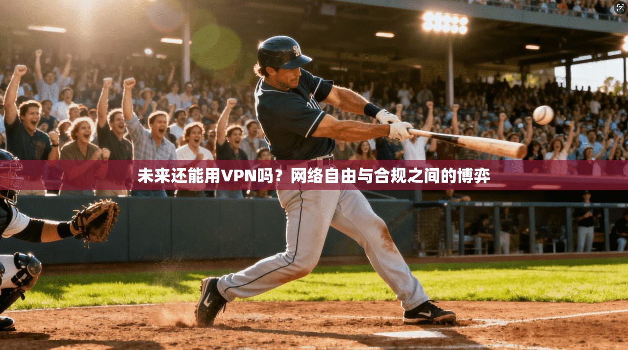 未来还能用VPN吗？网络自由与合规之间的博弈