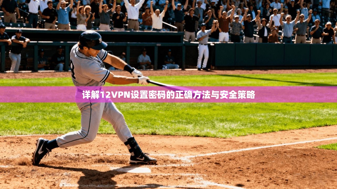 详解12VPN设置密码的正确方法与安全策略