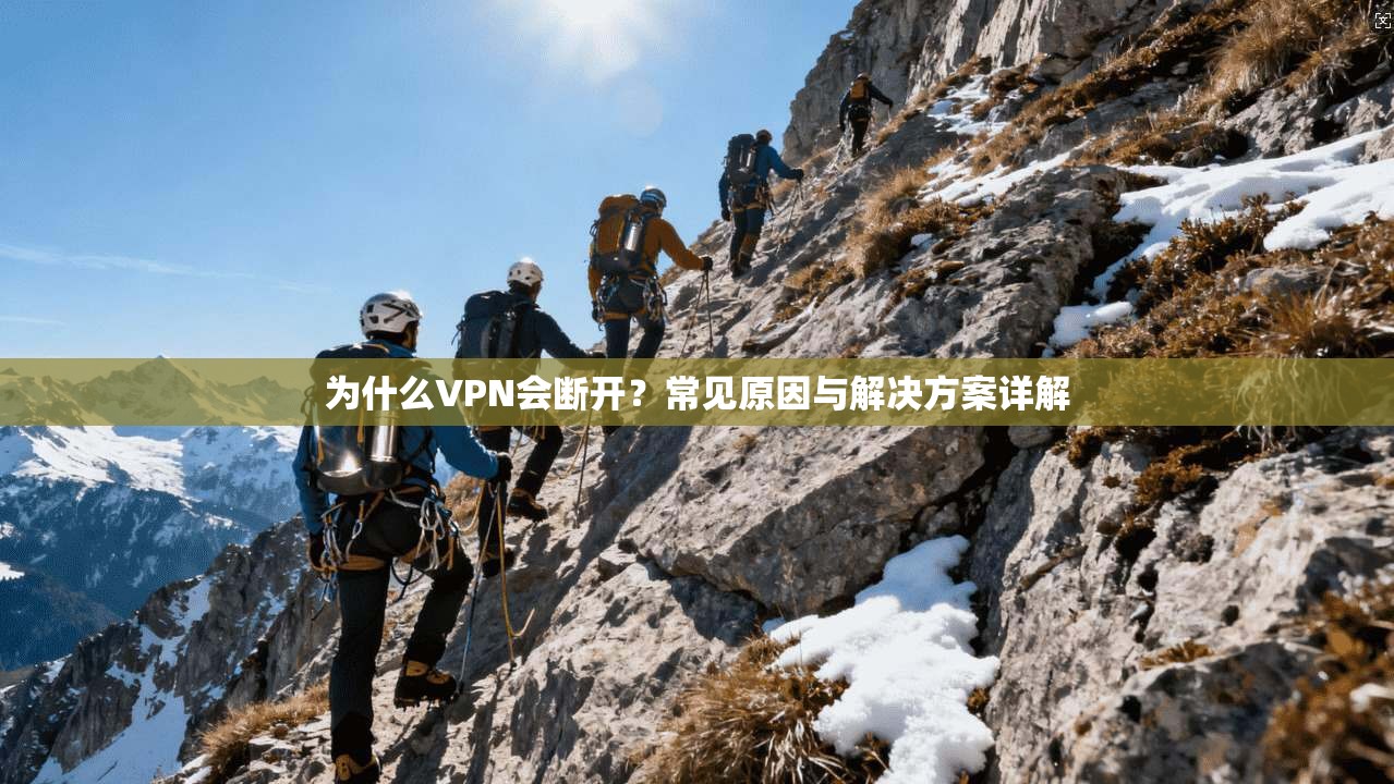 为什么VPN会断开？常见原因与解决方案详解