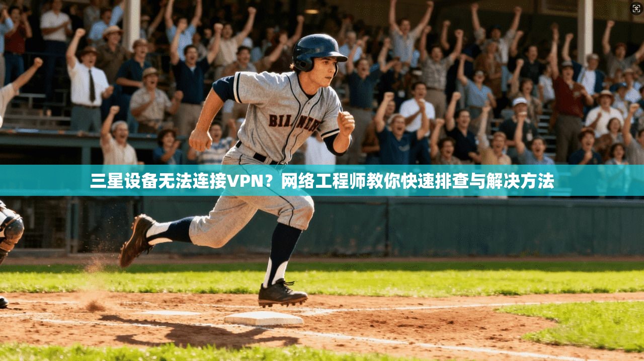 三星设备无法连接VPN？网络工程师教你快速排查与解决方法