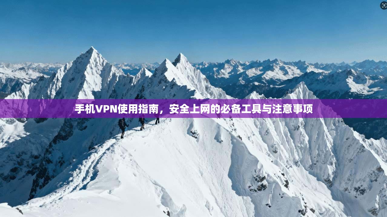 手机VPN使用指南，安全上网的必备工具与注意事项
