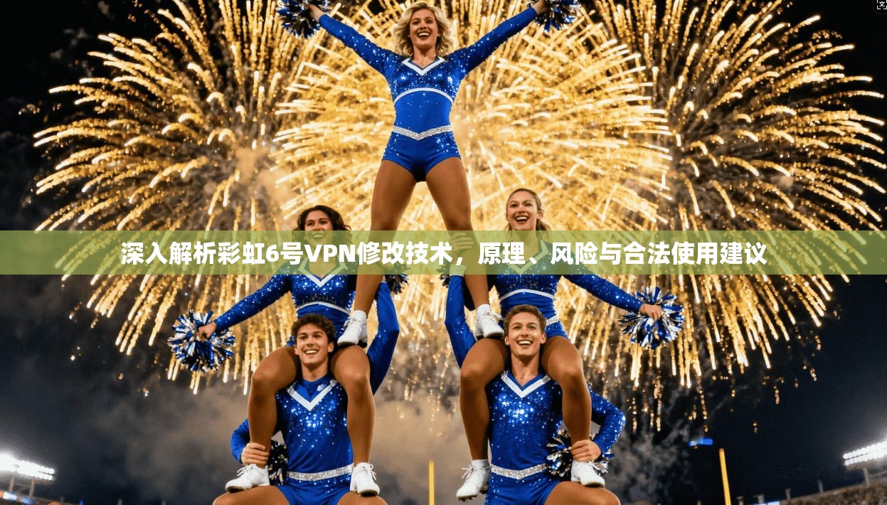 深入解析彩虹6号VPN修改技术，原理、风险与合法使用建议