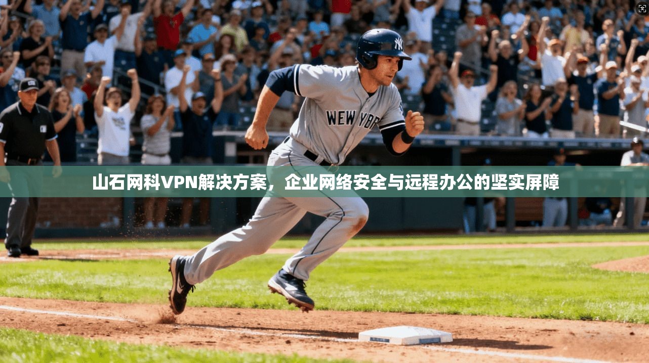 山石网科VPN解决方案，企业网络安全与远程办公的坚实屏障