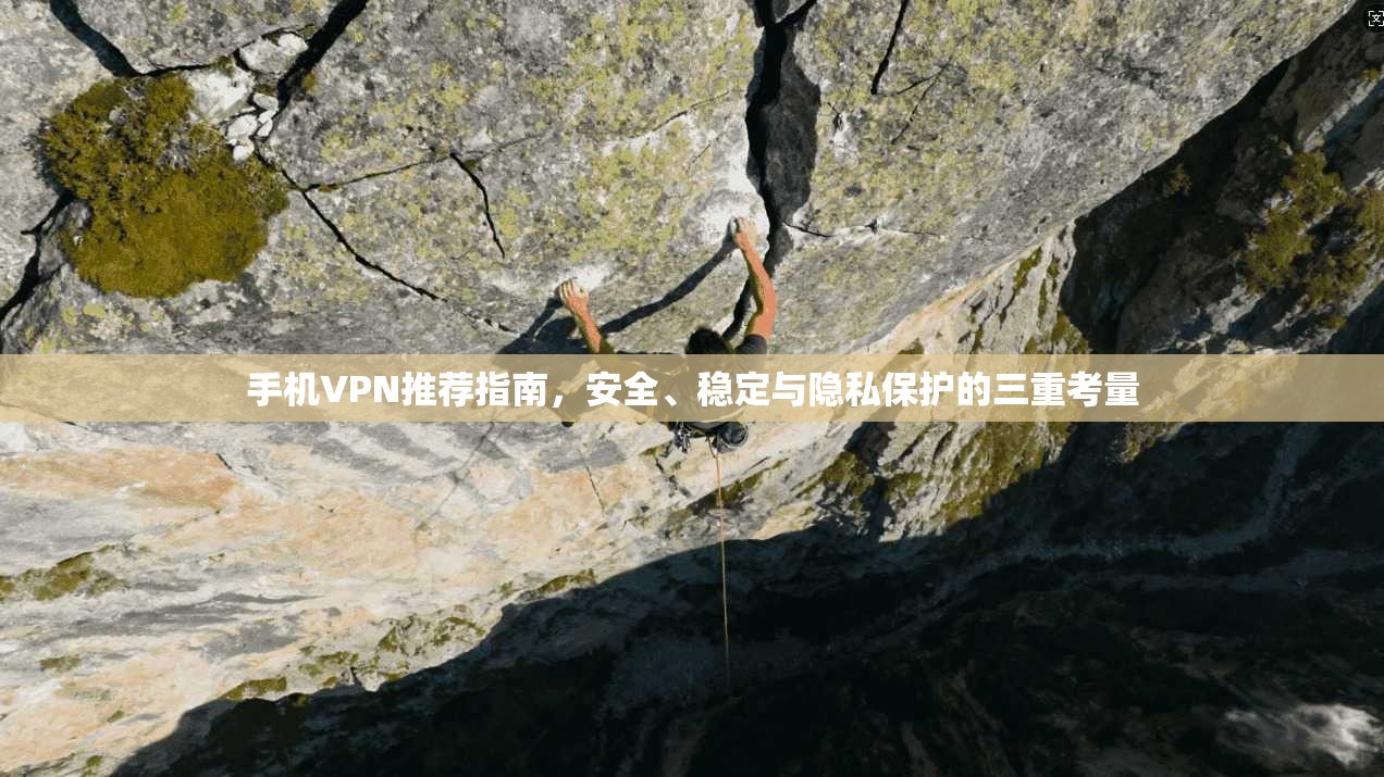 手机VPN推荐指南，安全、稳定与隐私保护的三重考量