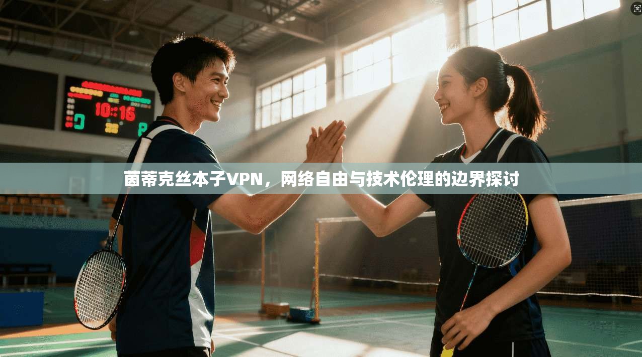 茵蒂克丝本子VPN，网络自由与技术伦理的边界探讨