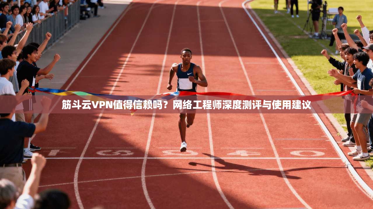 筋斗云VPN值得信赖吗？网络工程师深度测评与使用建议