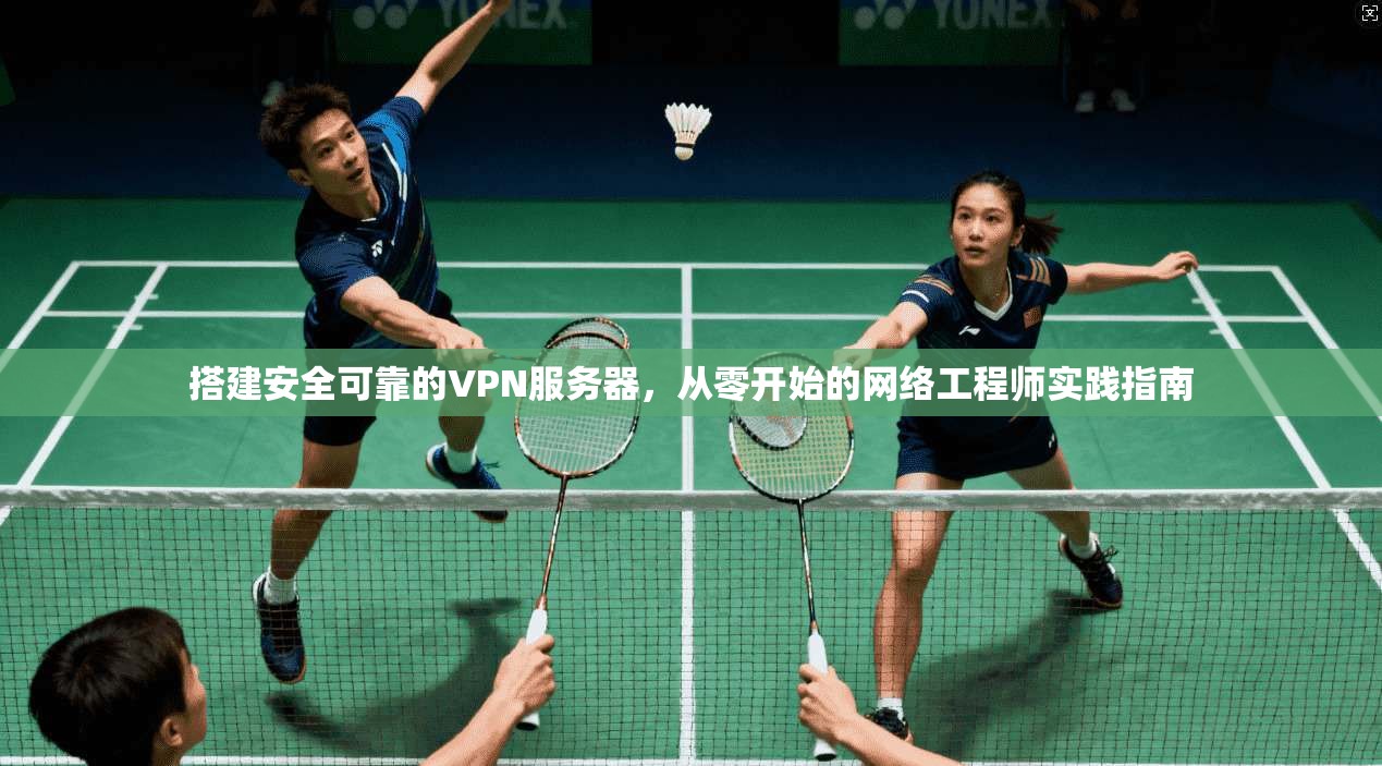 搭建安全可靠的VPN服务器，从零开始的网络工程师实践指南
