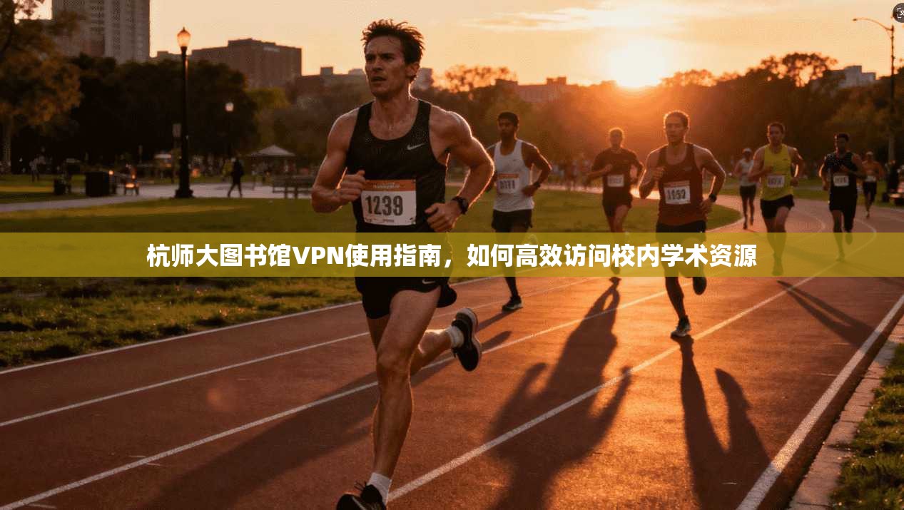 杭师大图书馆VPN使用指南，如何高效访问校内学术资源