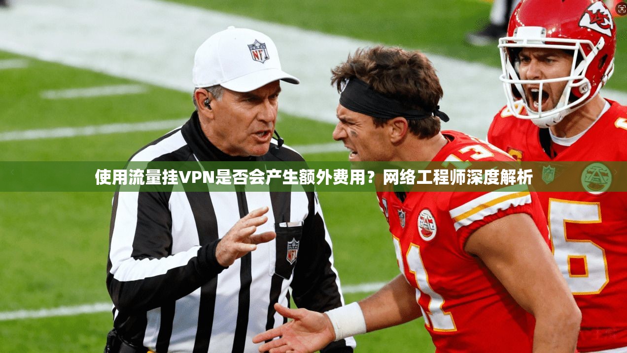 使用流量挂VPN是否会产生额外费用？网络工程师深度解析