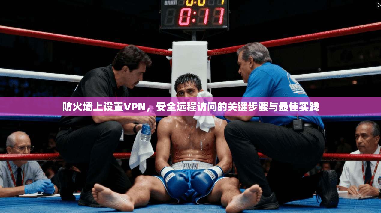 防火墙上设置VPN，安全远程访问的关键步骤与最佳实践