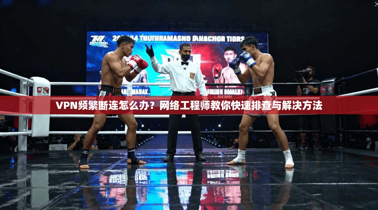 VPN频繁断连怎么办？网络工程师教你快速排查与解决方法