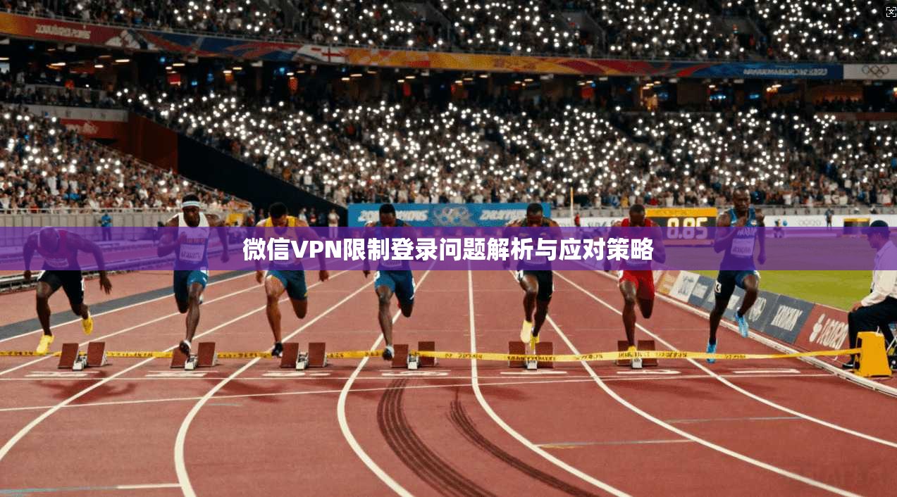 微信VPN限制登录问题解析与应对策略