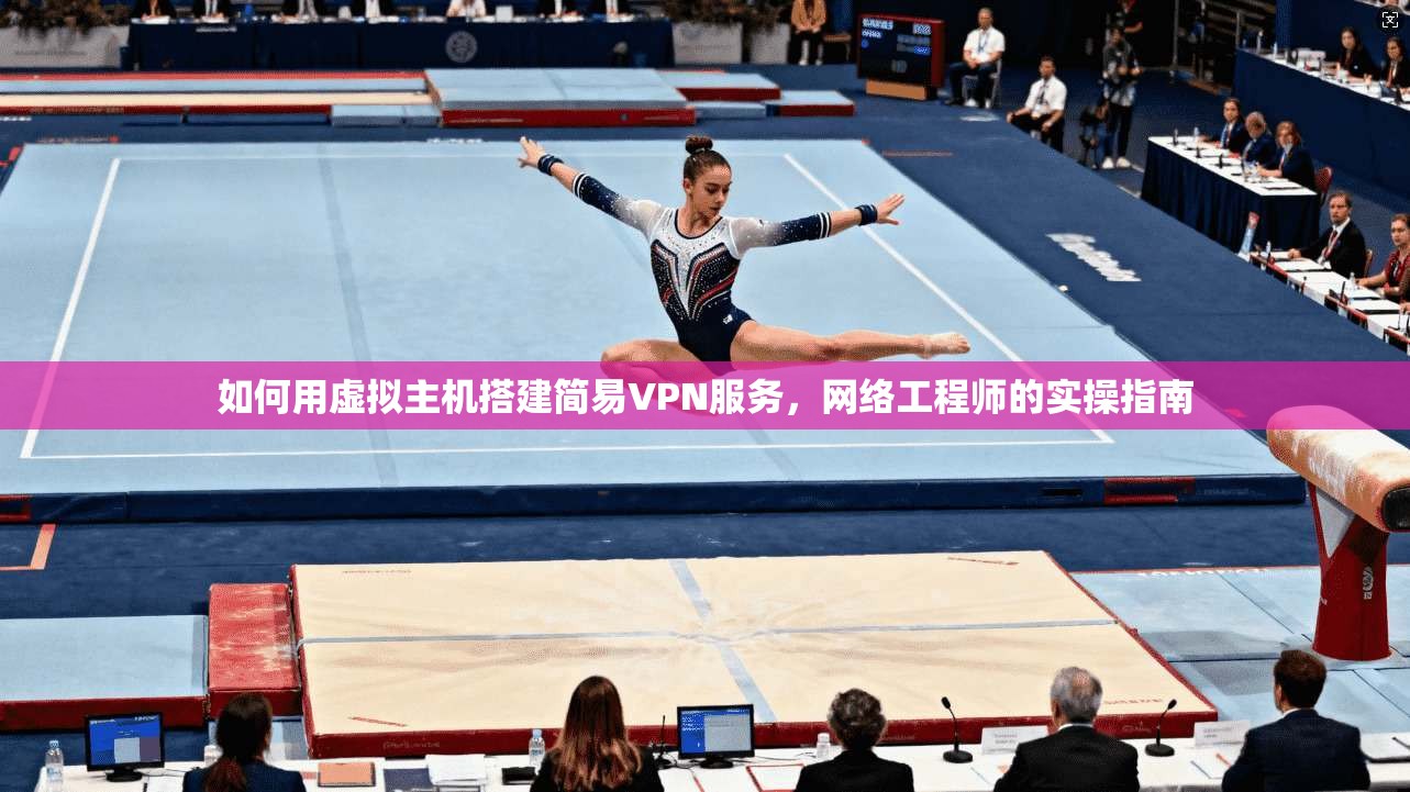 如何用虚拟主机搭建简易VPN服务，网络工程师的实操指南