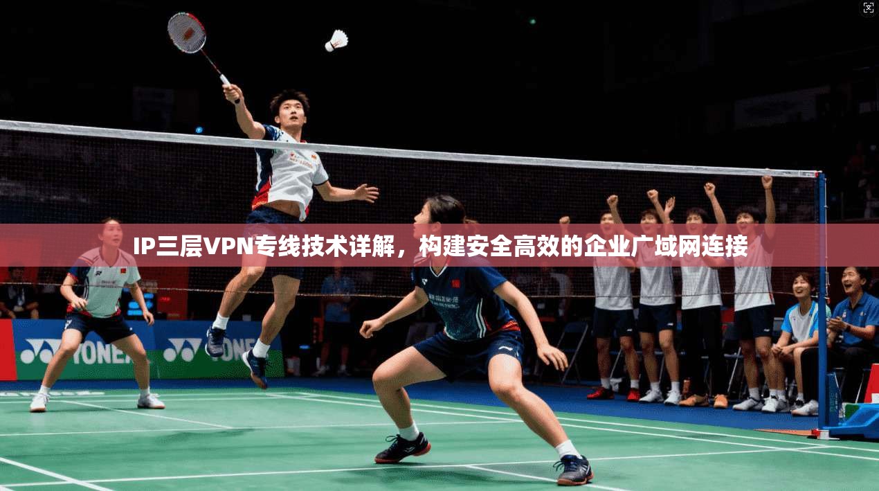 IP三层VPN专线技术详解，构建安全高效的企业广域网连接