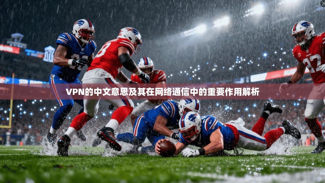VPN的中文意思及其在网络通信中的重要作用解析