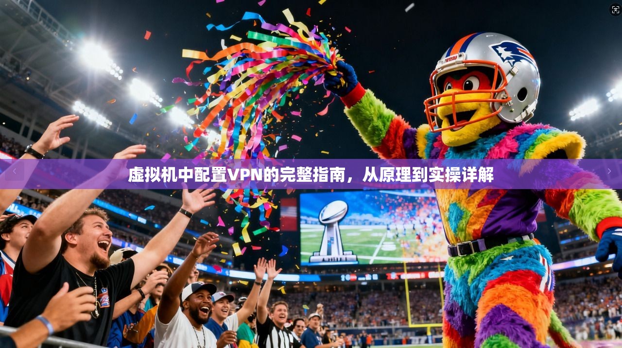 虚拟机中配置VPN的完整指南，从原理到实操详解
