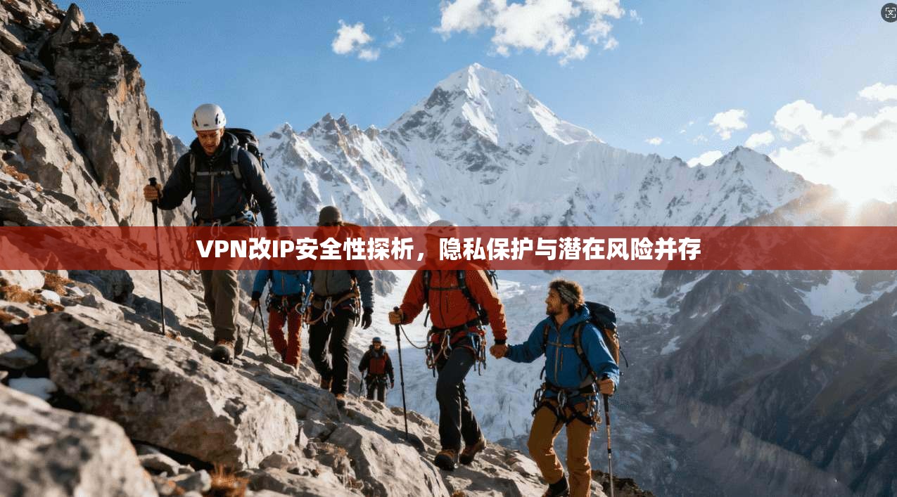 VPN改IP安全性探析，隐私保护与潜在风险并存