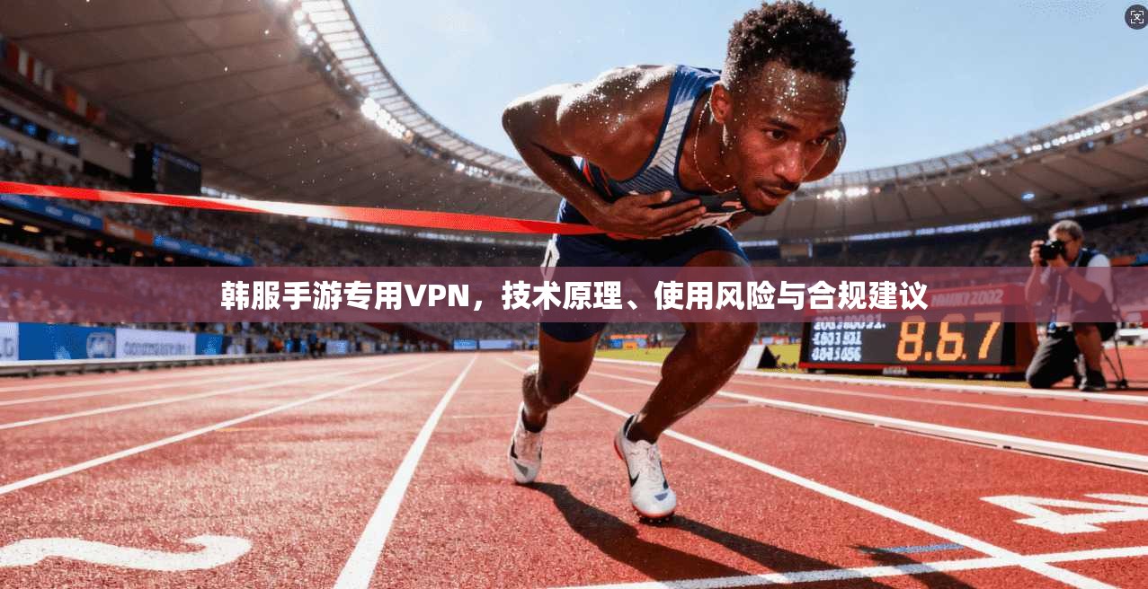 韩服手游专用VPN，技术原理、使用风险与合规建议
