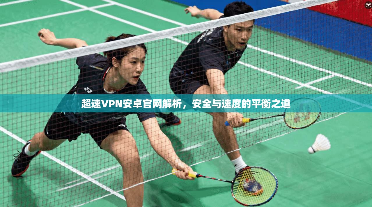 超速VPN安卓官网解析，安全与速度的平衡之道
