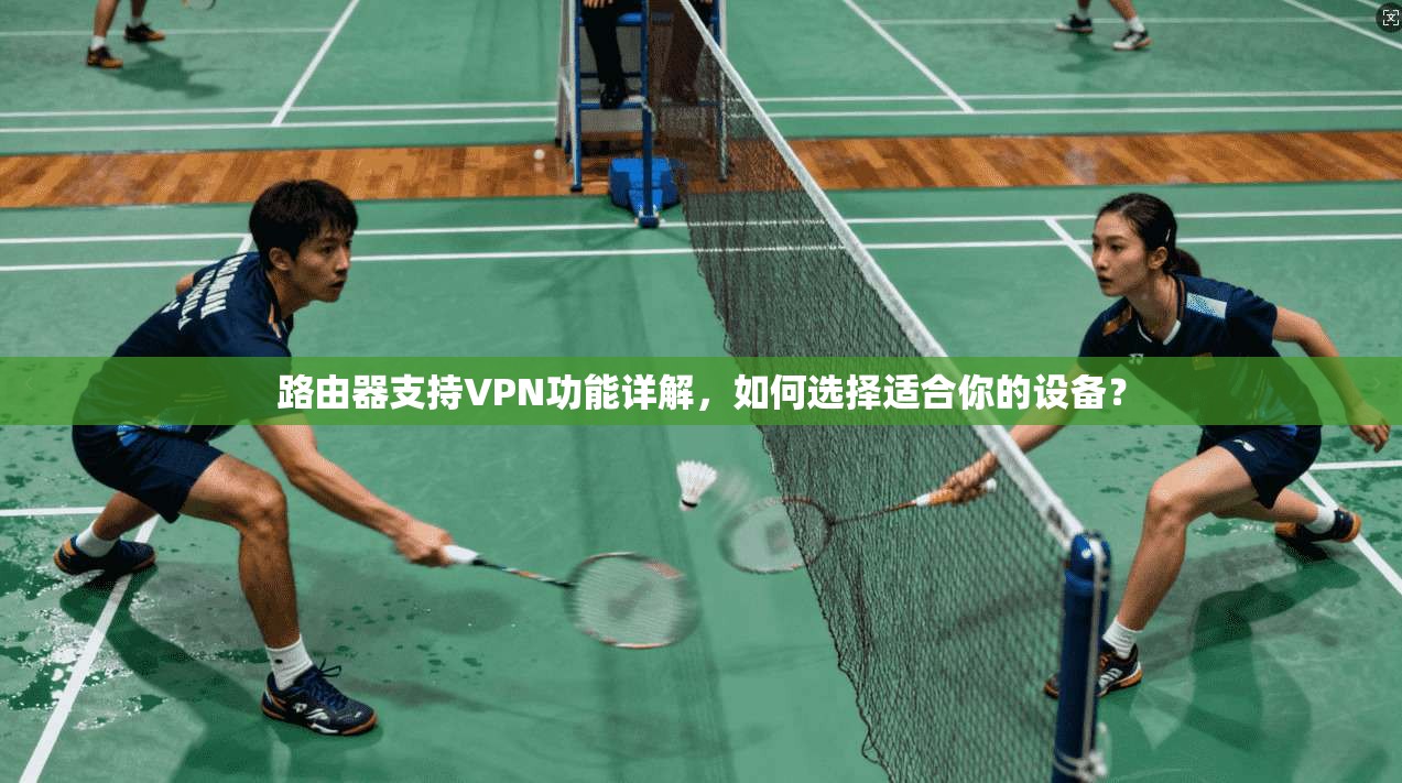 路由器支持VPN功能详解，如何选择适合你的设备？