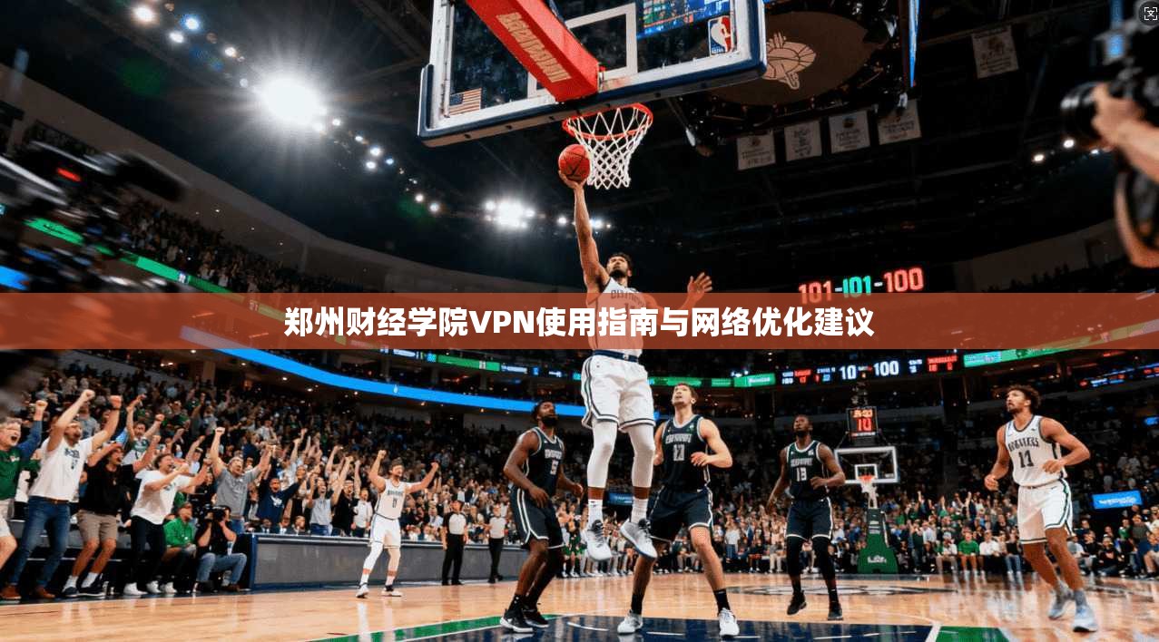 郑州财经学院VPN使用指南与网络优化建议