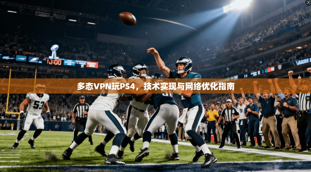 多态VPN玩PS4，技术实现与网络优化指南