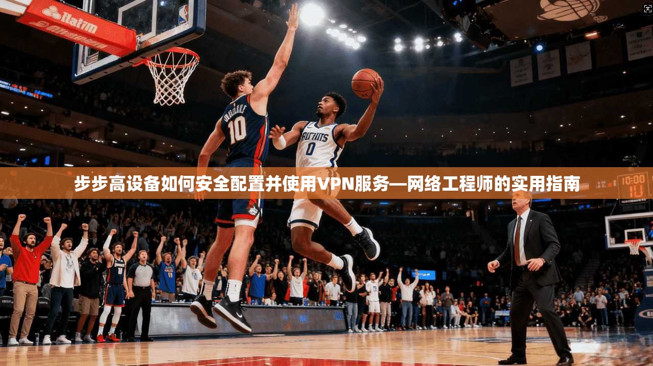 步步高设备如何安全配置并使用VPN服务—网络工程师的实用指南