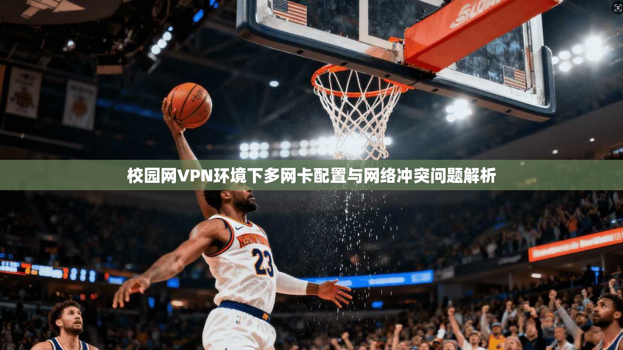 校园网VPN环境下多网卡配置与网络冲突问题解析